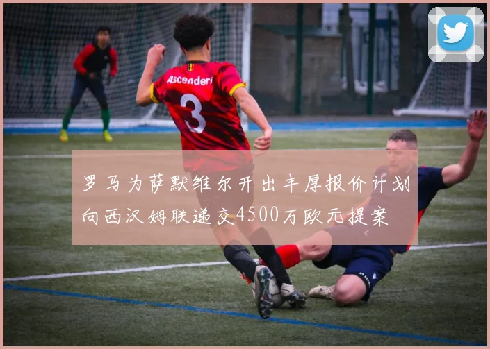 罗马为萨默维尔开出丰厚报价计划向西汉姆联递交4500万欧元提案